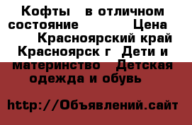 Кофты 2 в отличном состояние 116-128 › Цена ­ 500 - Красноярский край, Красноярск г. Дети и материнство » Детская одежда и обувь   